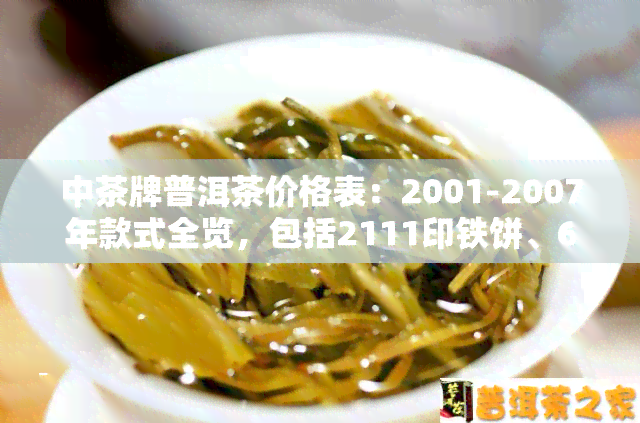 中茶牌普洱茶价格表：2001-2007年款式全览，包括2111印铁饼、6021等热门产品及详细介绍