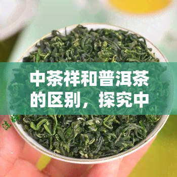 中茶祥和普洱茶的区别，探究中茶与祥和普洱茶的差异之处