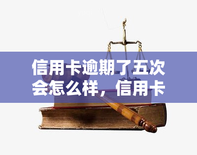 信用卡逾期了五次会怎么样，信用卡逾期五次的严重后果，你必须了解！