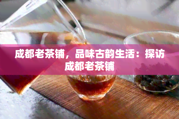 成都老茶铺，品味古韵生活：探访成都老茶铺