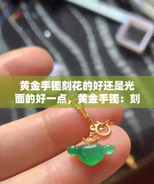 黄金手镯刻花的好还是光面的好一点，黄金手镯：刻花的好还是光面的好？