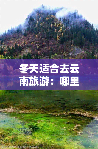 冬天适合去云南旅游：哪里的景点最值得一游？