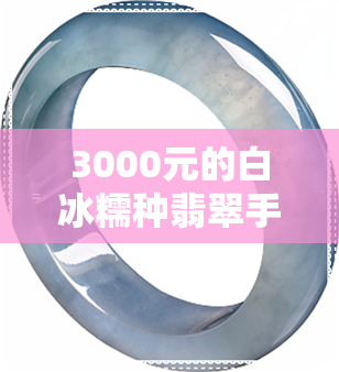 3000元的白冰糯种翡翠手镯-白冰糯种翡翠手镯价格