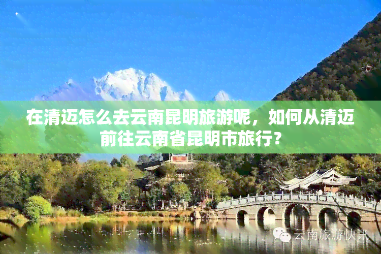 在清迈怎么去云南昆明旅游呢，如何从清迈前往云南省昆明市旅行？