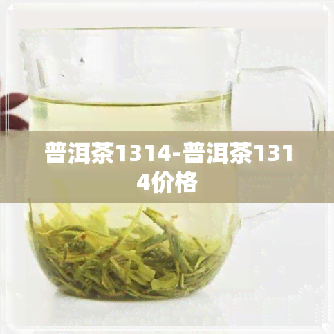 普洱茶1314-普洱茶1314价格