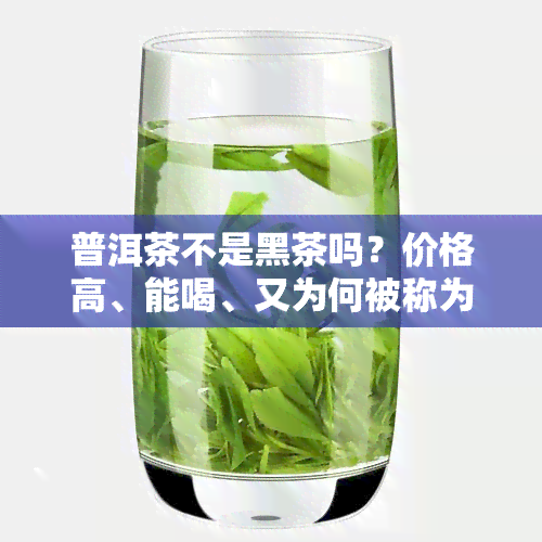 普洱茶不是黑茶吗？价格高、能喝、又为何被称为红茶？它真的不属于黑茶吗？