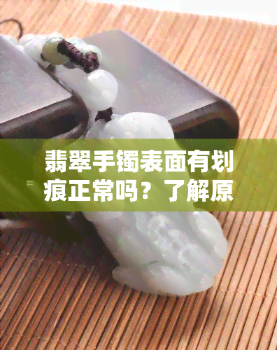 翡翠手镯表面有划痕正常吗？了解原因及处理方法！