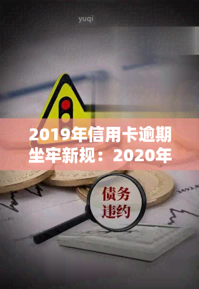 2019年信用卡逾期坐牢新规：2020年影响与最新量刑标准