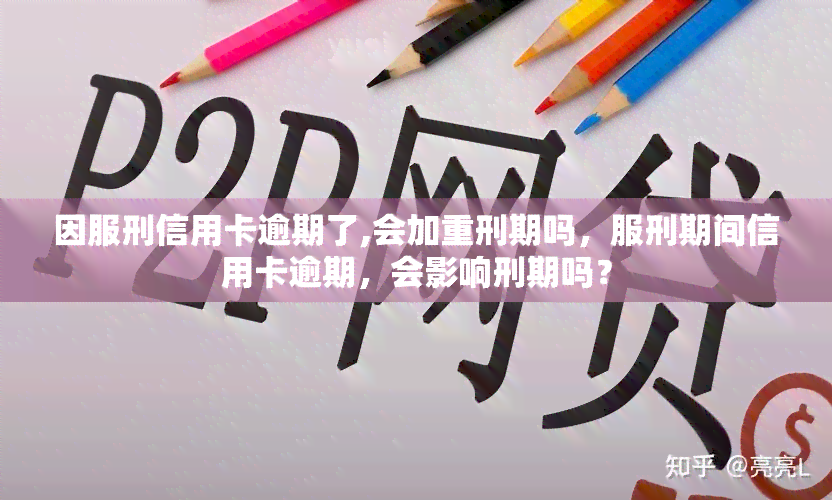 因服刑信用卡逾期了,会加重刑期吗，服刑期间信用卡逾期，会影响刑期吗？