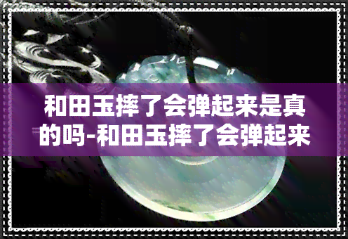 和田玉摔了会弹起来是真的吗-和田玉摔了会弹起来是真的吗还是假的