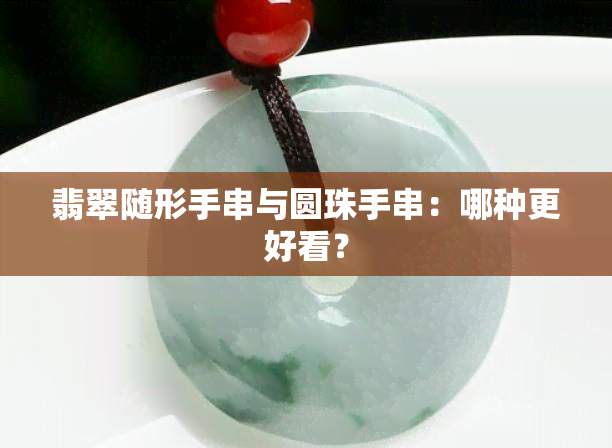 翡翠随形手串与圆珠手串：哪种更好看？