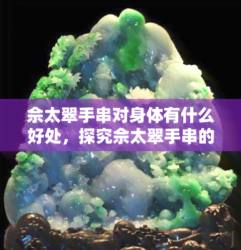 佘太翠手串对身体有什么好处，探究佘太翠手串的养生功效，看看它对身体有哪些好处！