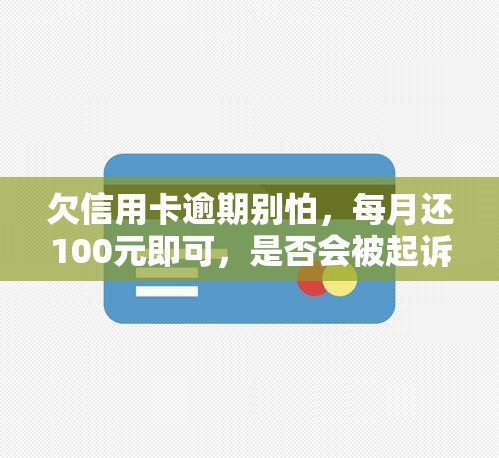 欠信用卡逾期别怕，每月还100元即可，是否会被起诉？