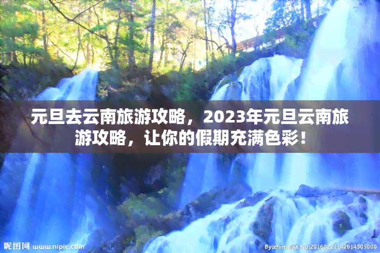 元旦去云南旅游攻略，2023年元旦云南旅游攻略，让你的假期充满色彩！