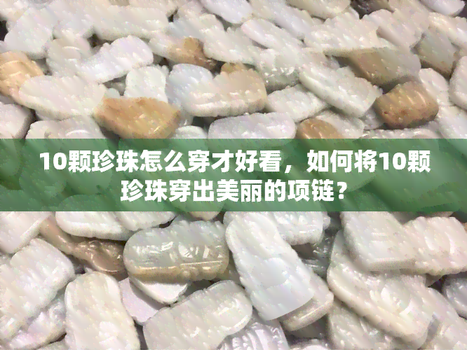 10颗珍珠怎么穿才好看，如何将10颗珍珠穿出美丽的项链？