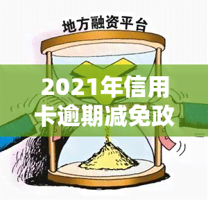 2021年信用卡逾期减免政策详解：优化0.25、内容及文件全解析