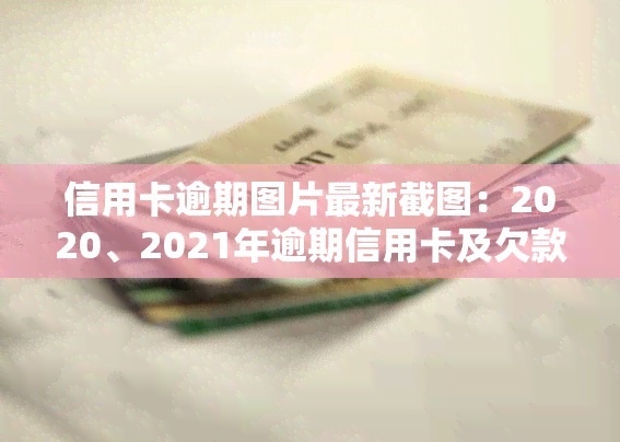 信用卡逾期图片最新截图：2020、2021年逾期信用卡及欠款图片合集