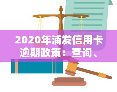 2020年浦发信用卡逾期政策：查询、影响及可能的法律后果