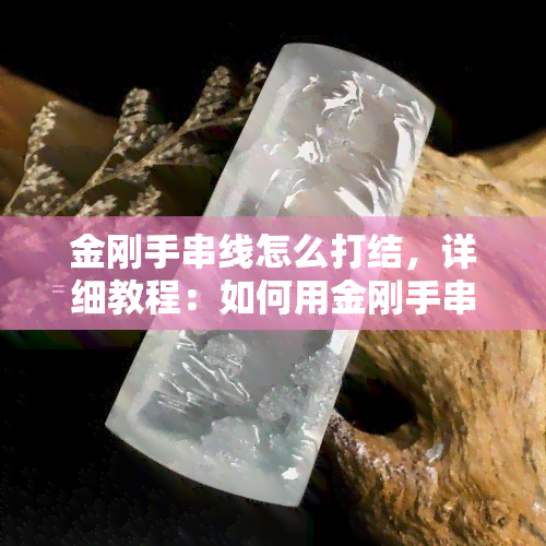 金刚手串线怎么打结，详细教程：如何用金刚手串线打结