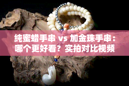 纯蜜蜡手串 vs 加金珠手串：哪个更好看？实拍对比视频！