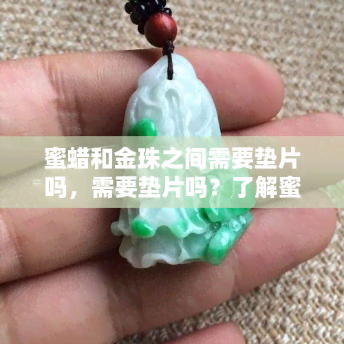 蜜蜡和金珠之间需要垫片吗，需要垫片吗？了解蜜蜡和金珠之间的搭配技巧