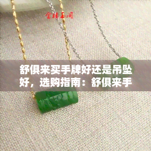 舒俱来买手牌好还是吊坠好，选购指南：舒俱来手链与吊坠，哪个更值得购买？