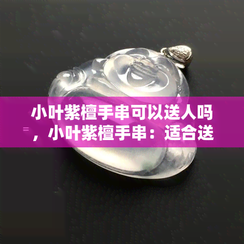 小叶紫檀手串可以送人吗，小叶紫檀手串：适合送人的精美礼物吗？