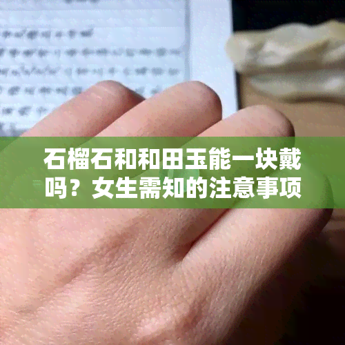 石榴石和和田玉能一块戴吗？女生需知的注意事项与搭配技巧！