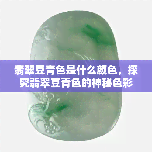 翡翠豆青色是什么颜色，探究翡翠豆青色的神秘色彩世界