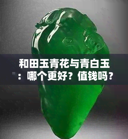 和田玉青花与青白玉：哪个更好？值钱吗？颜色比较