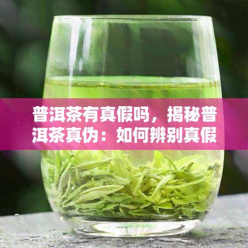 普洱茶有真假吗，揭秘普洱茶真伪：如何辨别真假普洱茶？