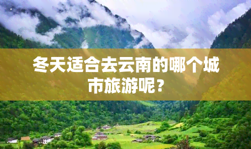 冬天适合去云南的哪个城市旅游呢？