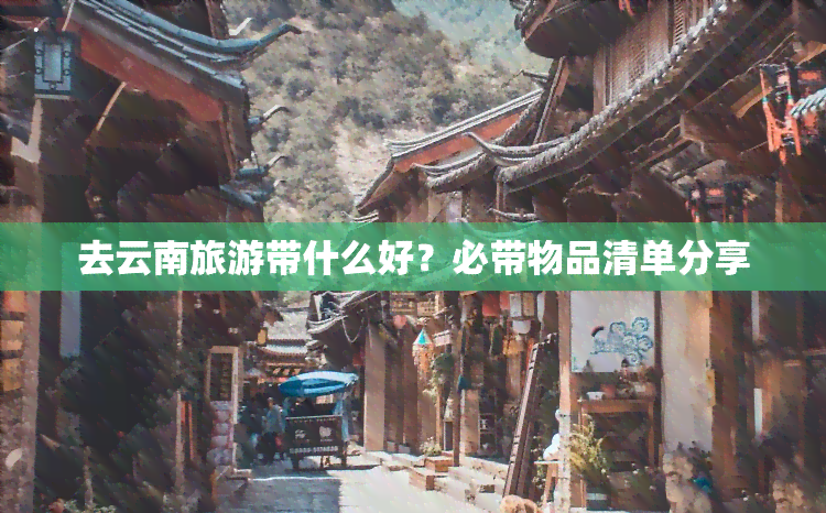 去云南旅游带什么好？必带物品清单分享