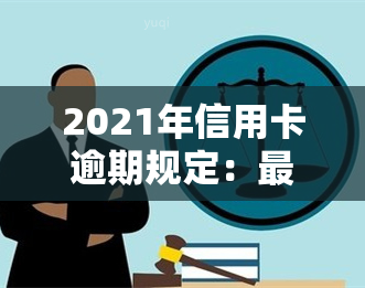 2021年信用卡逾期规定：最新条例与影响