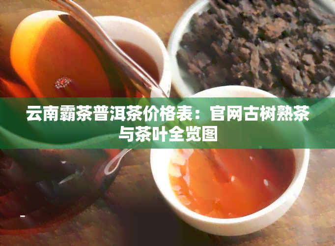 云南霸茶普洱茶价格表：官网古树熟茶与茶叶全览图