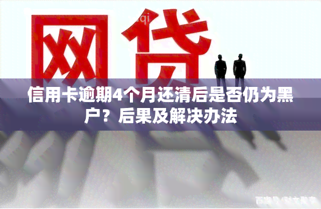 信用卡逾期4个月还清后是否仍为黑户？后果及解决办法