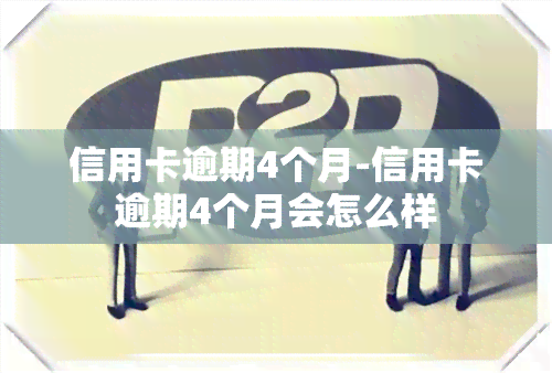 信用卡逾期4个月-信用卡逾期4个月会怎么样