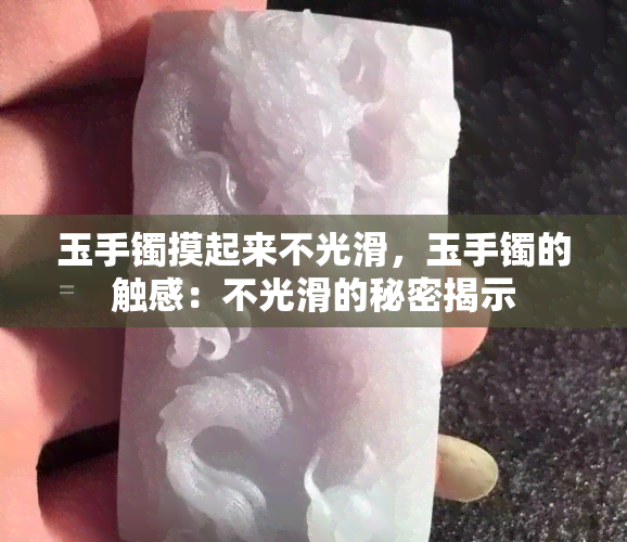 玉手镯摸起来不光滑，玉手镯的触感：不光滑的秘密揭示