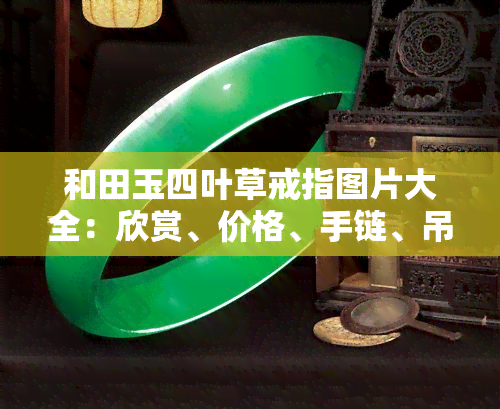 和田玉四叶草戒指图片大全：欣赏、价格、手链、吊坠寓意全揭秘