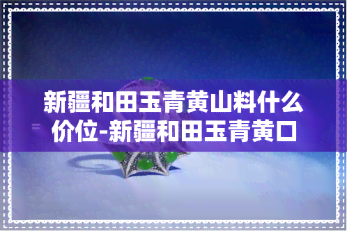 新疆和田玉青黄山料什么价位-新疆和田玉青黄口