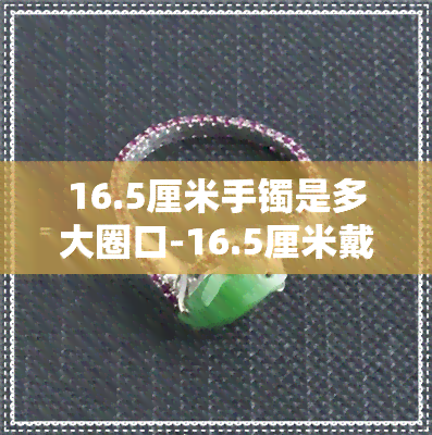 16.5厘米手镯是多大圈口-16.5厘米戴镯子是多大