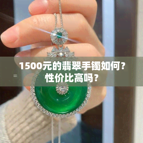 1500元的翡翠手镯如何？性价比高吗？