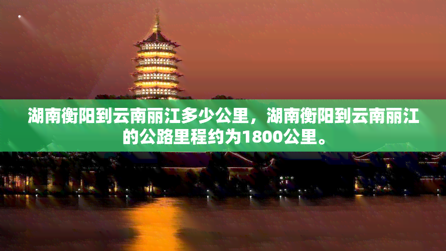 湖南衡阳到云南丽江多少公里，湖南衡阳到云南丽江的公路里程约为1800公里。