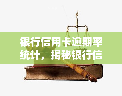 银行信用卡逾期率统计，揭秘银行信用卡逾期率：深度分析与趋势预测