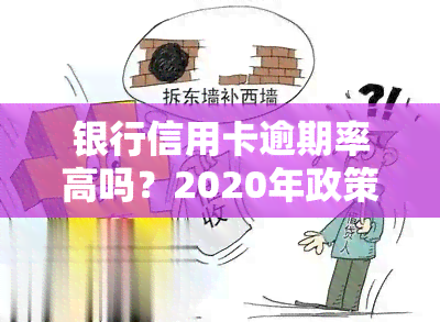 银行信用卡逾期率高吗？2020年政策及后果解析