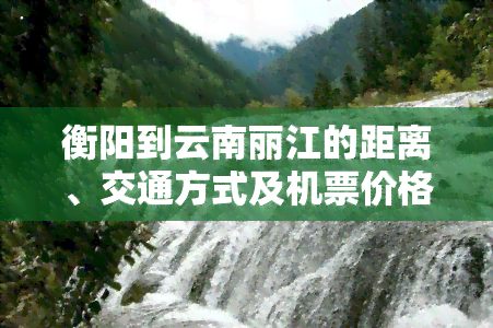 衡阳到云南丽江的距离、交通方式及机票价格全攻略