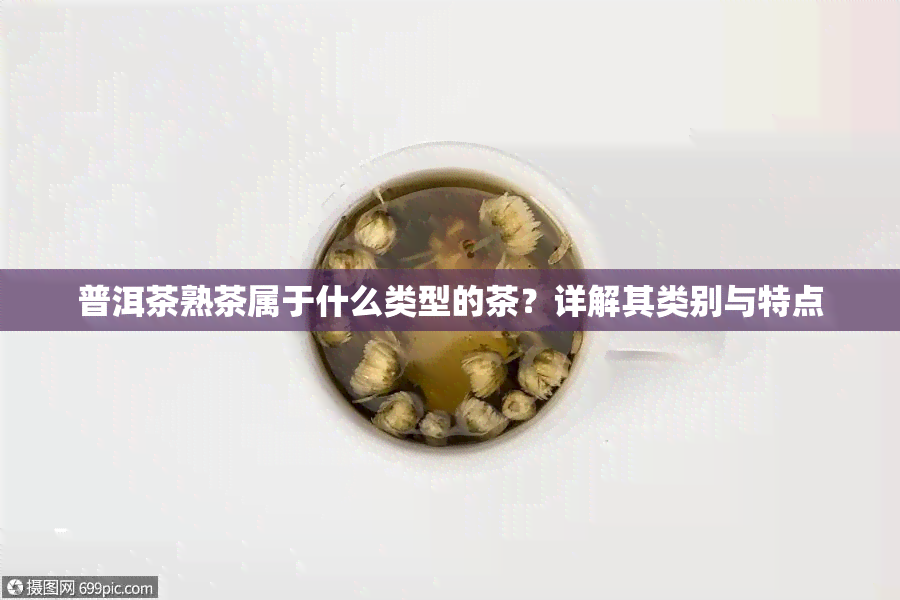 普洱茶熟茶属于什么类型的茶？详解其类别与特点