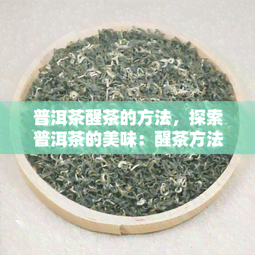 普洱茶醒茶的方法，探索普洱茶的美味：醒茶方法详解