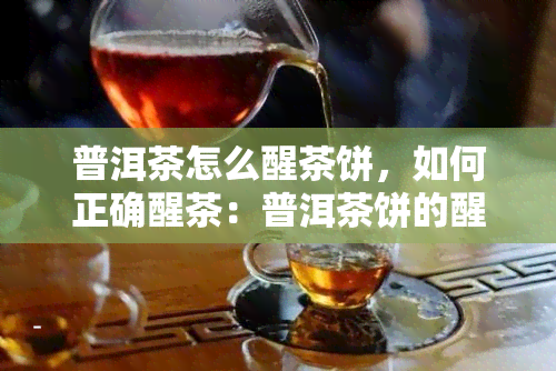 普洱茶怎么醒茶饼，如何正确醒茶：普洱茶饼的醒茶方法