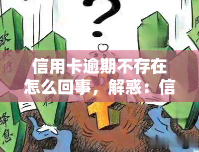 信用卡逾期不存在怎么回事，解惑：信用卡逾期不存在的情况是什么？